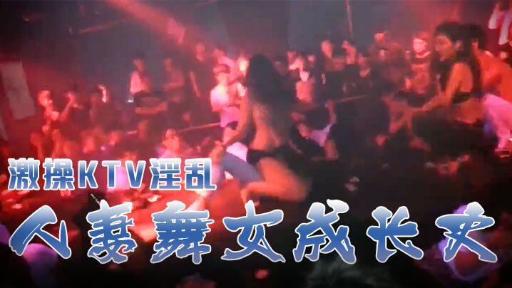 激操KTV淫乱+人妻舞女成长史+KTV淫乱啪啪那些事 舞动青春 嗨翻全场 操起来海报剧照