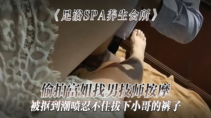 《足浴SPA养生会所》偷拍富姐找男技师按摩被抠到潮喷忍不住拔下小哥的裤子关上门让干她海报剧照