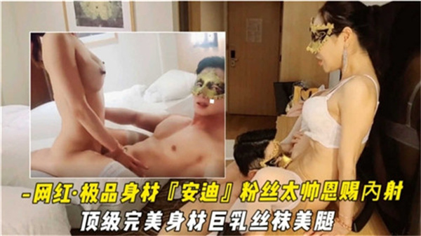 网红安迪极品完美身材盛宴:巨乳丝袜美腿绝顶诱惑,粉丝福利内射恩赐!
